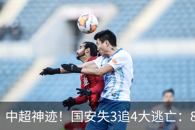 中超神迹！国安失3追4大逃亡：8分钟3球 张玉宁81分钟绝杀 对手绝望