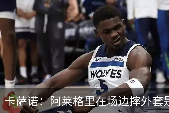卡萨诺：阿莱格里在场边摔外套是可耻的表演，他应该被逐出足坛
