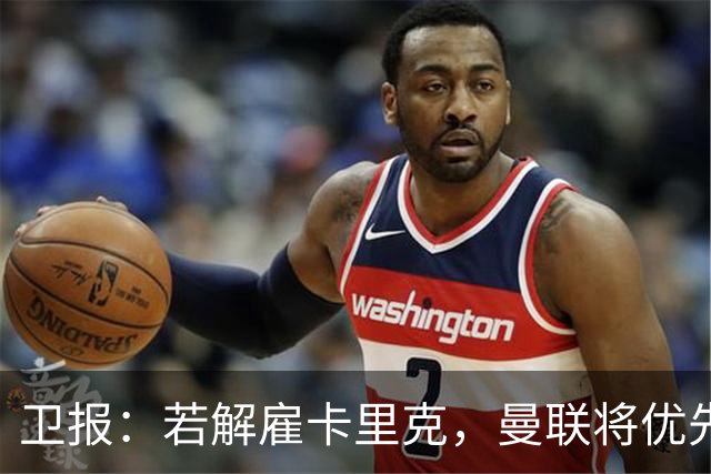 卫报：若解雇卡里克，曼联将优先考虑埃梅里和纳格尔斯曼